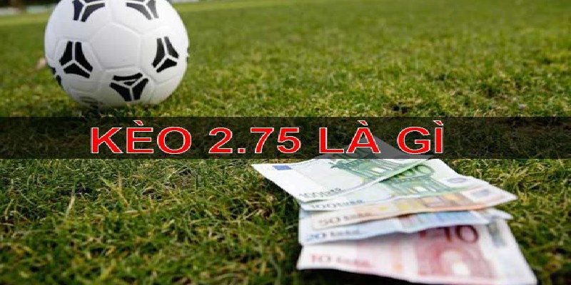 Sơ lược kèo chấp 2.75 là gì
